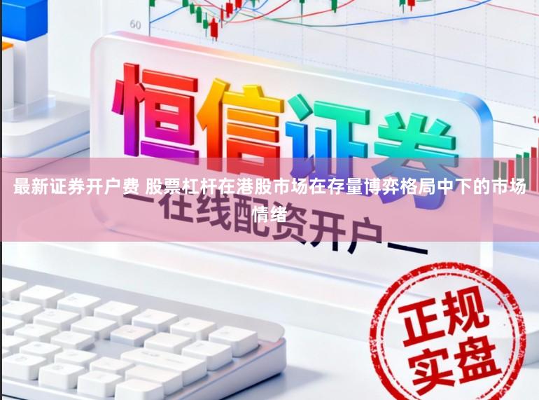 最新证券开户费 股票杠杆在港股市场在存量博弈格局中下的市场情绪