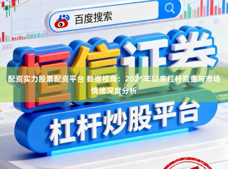 配资实力股票配资平台 数据视角：2025年以来杠杆资金与市场情绪深度分析