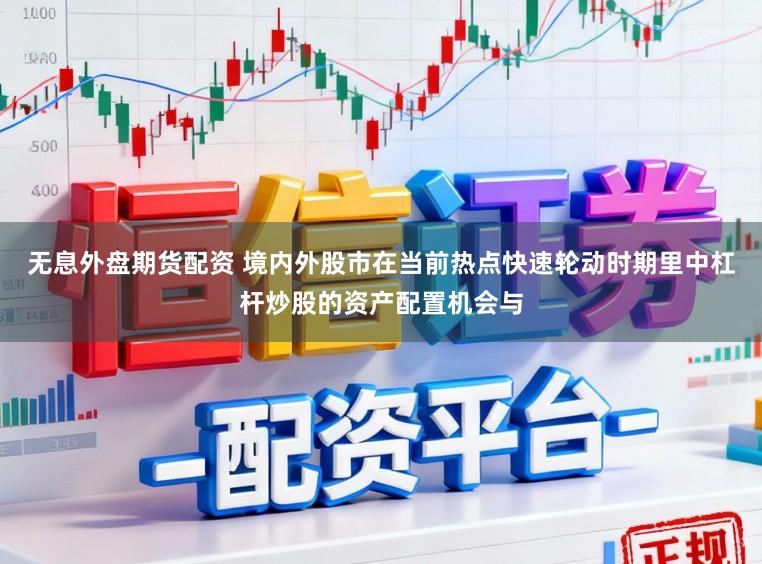 无息外盘期货配资 境内外股市在当前热点快速轮动时期里中杠杆炒股的资产配置机会与