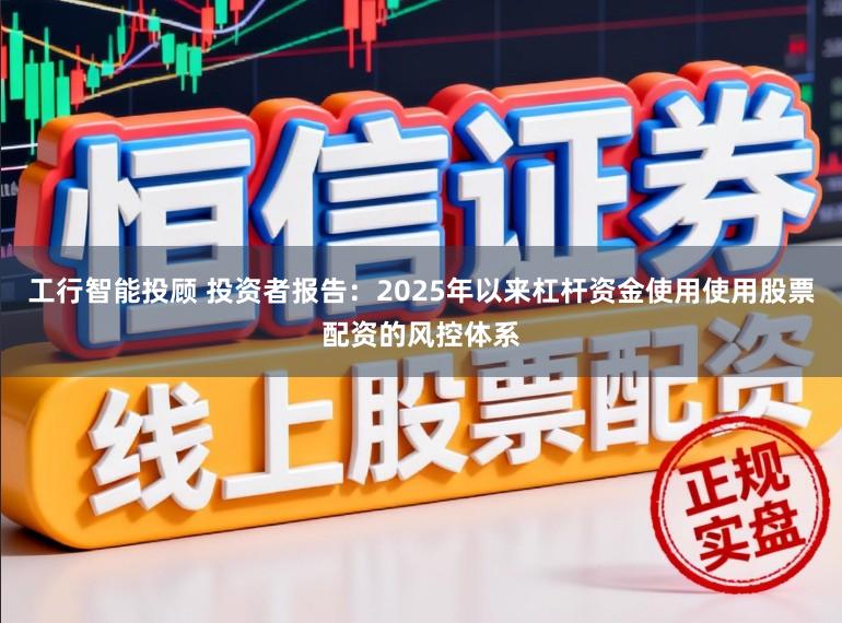 工行智能投顾 投资者报告：2025年以来杠杆资金使用使用股票配资的风控体系