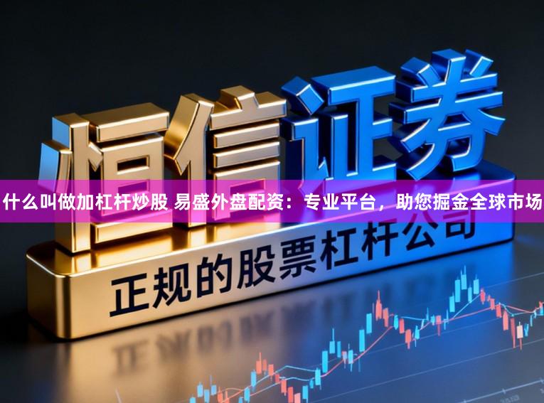 什么叫做加杠杆炒股 易盛外盘配资：专业平台，助您掘金全球市场