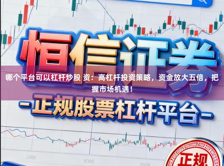 哪个平台可以杠杆炒股 资：高杠杆投资策略，资金放大五倍，把握市场机遇！