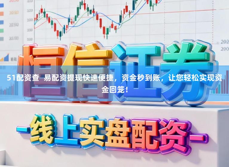 51配资查  易配资提现快速便捷，资金秒到账，让您轻松实现资金回笼！