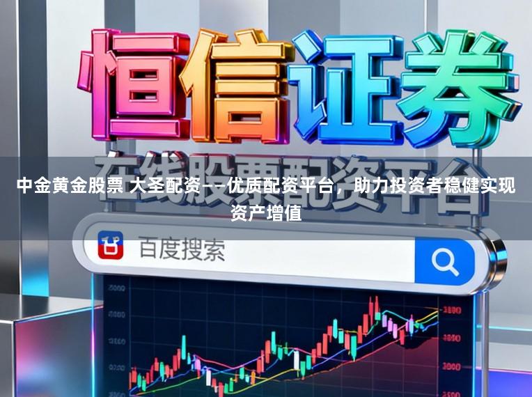 中金黄金股票 大圣配资——优质配资平台，助力投资者稳健实现资产增值