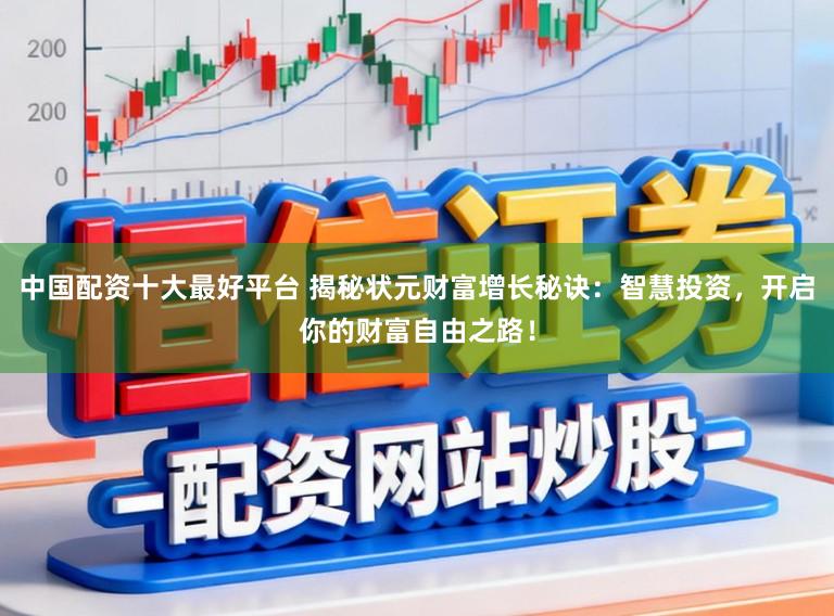 中国配资十大最好平台 揭秘状元财富增长秘诀：智慧投资，开启你的财富自由之路！