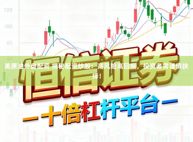 美原油外盘配资 揭秘配资炒股：高风险高回报，投资者需谨慎抉择！