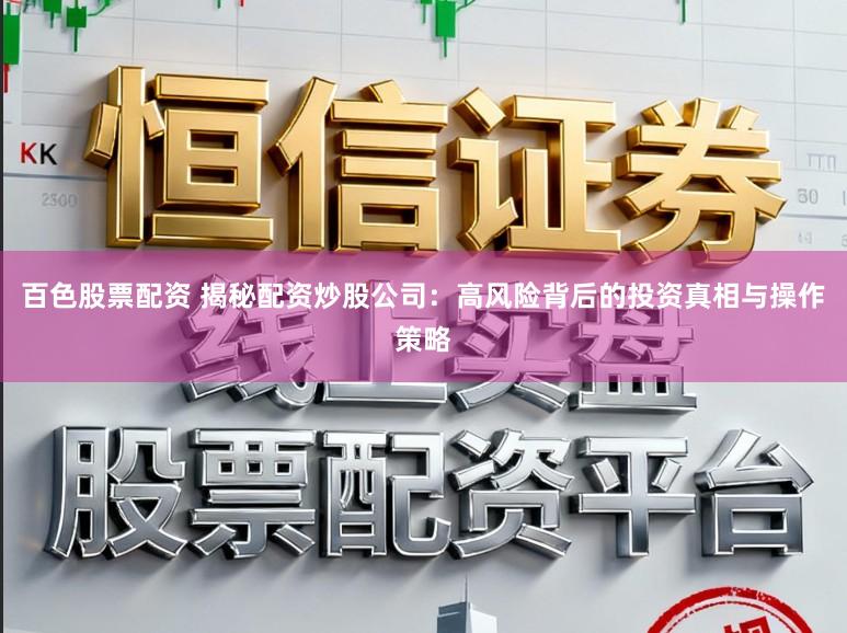 百色股票配资 揭秘配资炒股公司：高风险背后的投资真相与操作策略