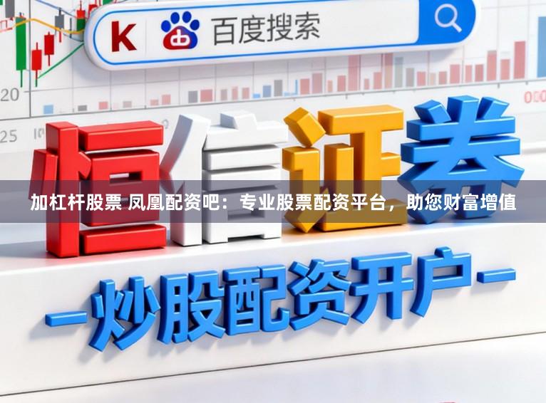 加杠杆股票 凤凰配资吧：专业股票配资平台，助您财富增值
