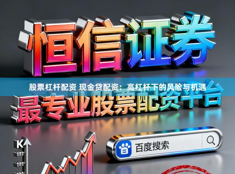 股票杠杆配资 现金贷配资:高杠杆下的风险与机遇