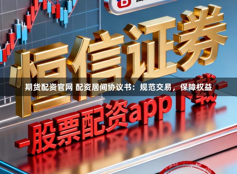 期货配资官网 配资居间协议书:规范交易,保障权益
