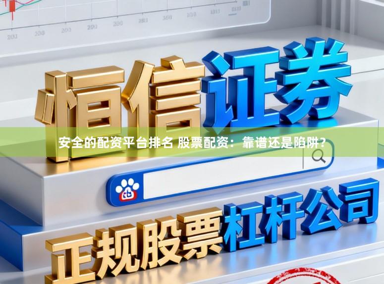 安全的配资平台排名 股票配资：靠谱还是陷阱？