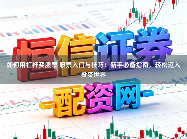 如何用杠杆买股票 股票入门与技巧：新手必备指南，轻松迈入投资世界