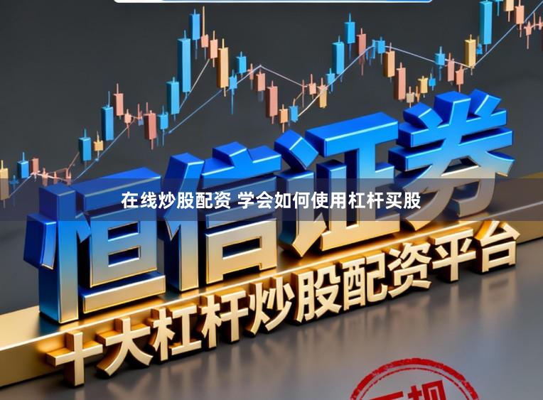 在线炒股配资 学会如何使用杠杆买股