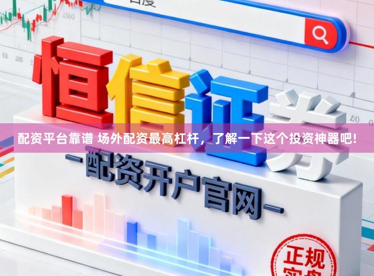 配资平台靠谱 场外配资最高杠杆,了解一下这个投资神器吧!