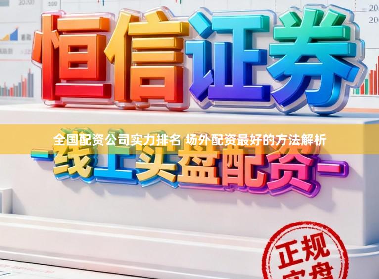 全国配资公司实力排名 场外配资最好的方法解析