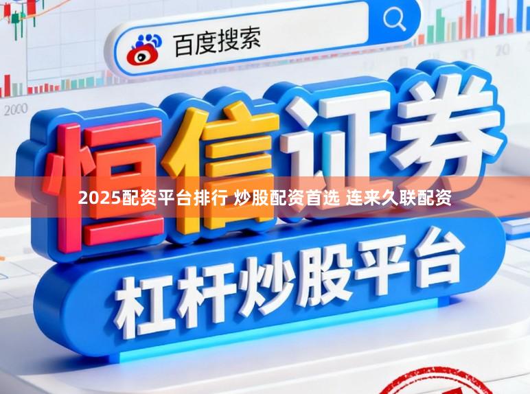 2025配资平台排行 炒股配资首选 连来久联配资