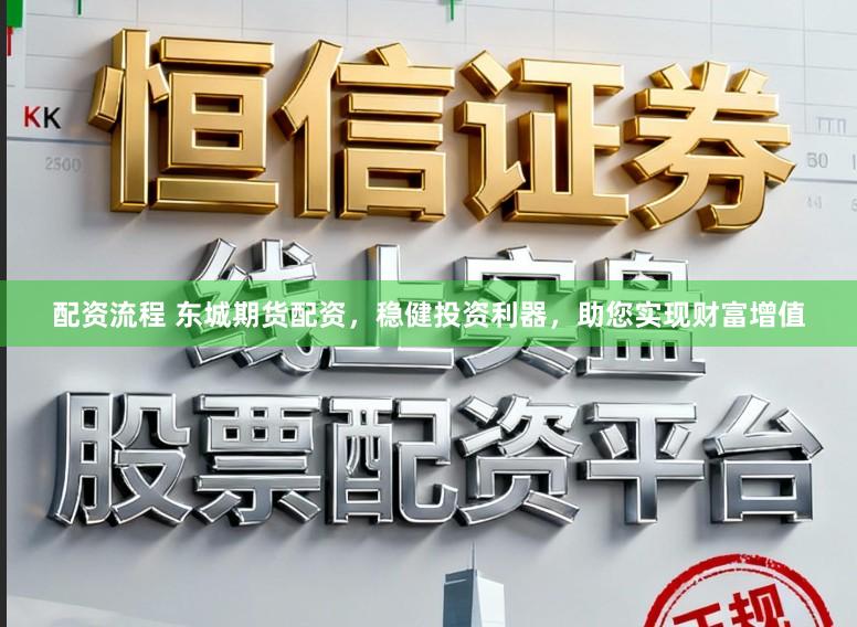 配资流程 东城期货配资,稳健投资利器,助您实现财富增值