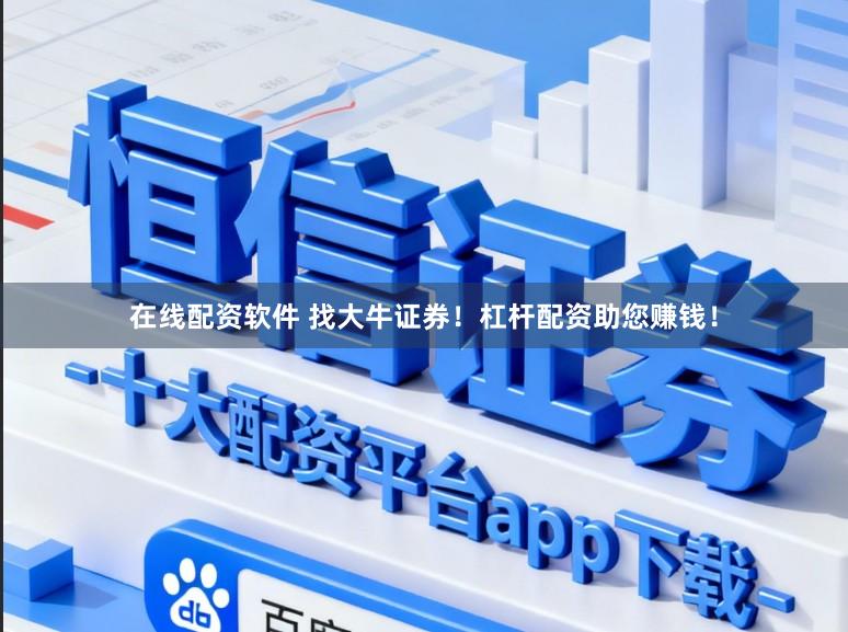 在线配资软件 找大牛证券！杠杆配资助您赚钱！