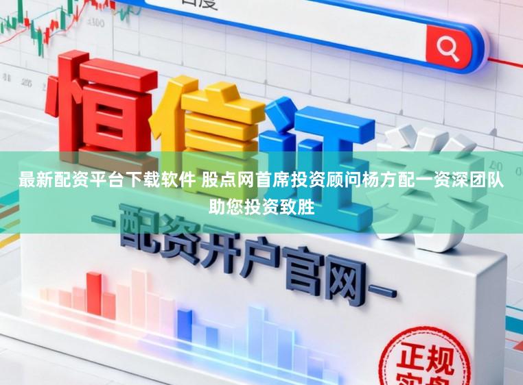 最新配资平台下载软件 股点网首席投资顾问杨方配一资深团队助您投资致胜