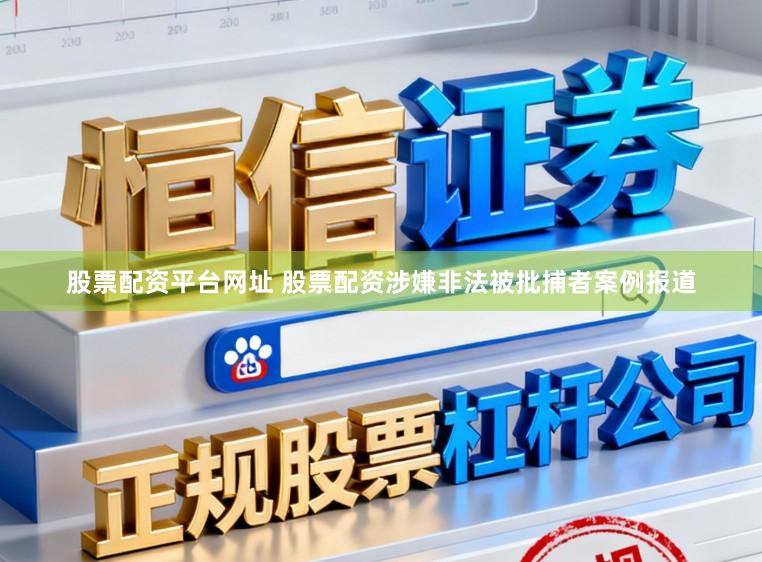 股票配资平台网址 股票配资涉嫌非法被批捕者案例报道