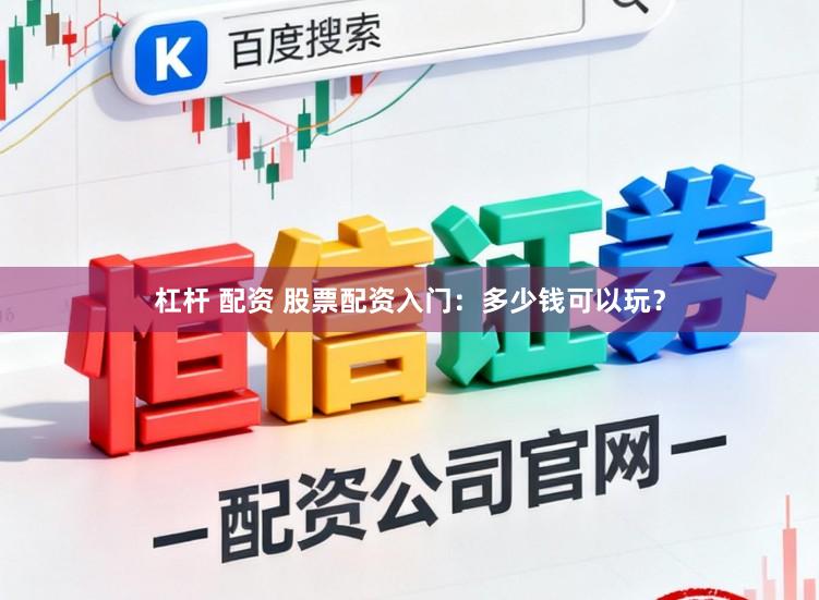 杠杆 配资 股票配资入门：多少钱可以玩？