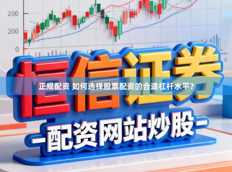 正规配资 如何选择股票配资的合适杠杆水平？