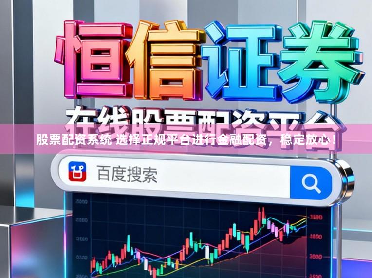 股票配资系统 选择正规平台进行金融配资，稳定放心！