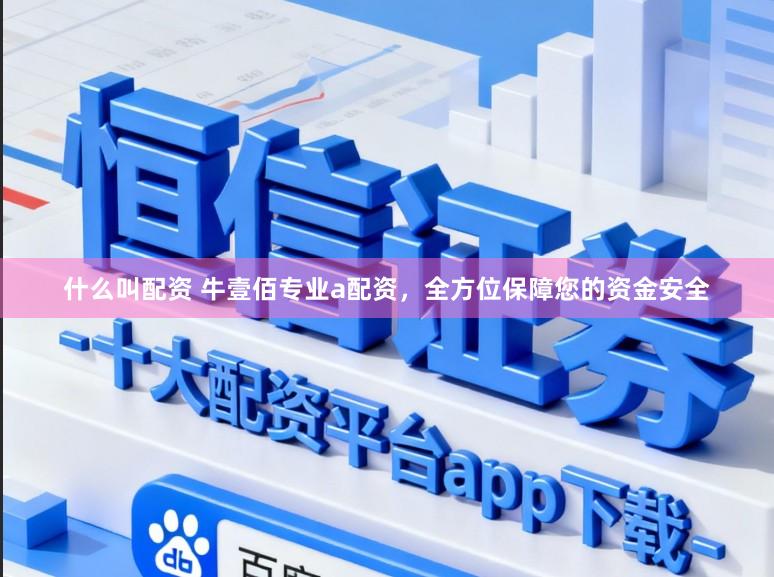 什么叫配资 牛壹佰专业a配资，全方位保障您的资金安全
