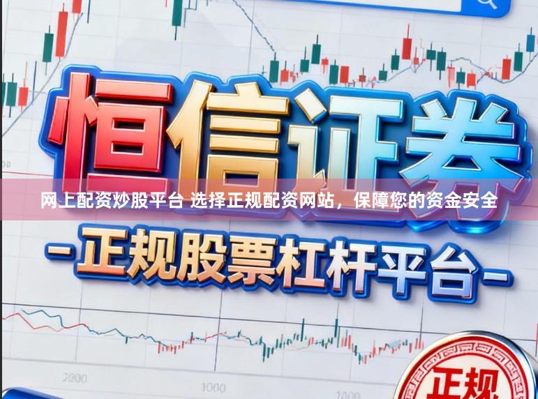 网上配资炒股平台 选择正规配资网站，保障您的资金安全