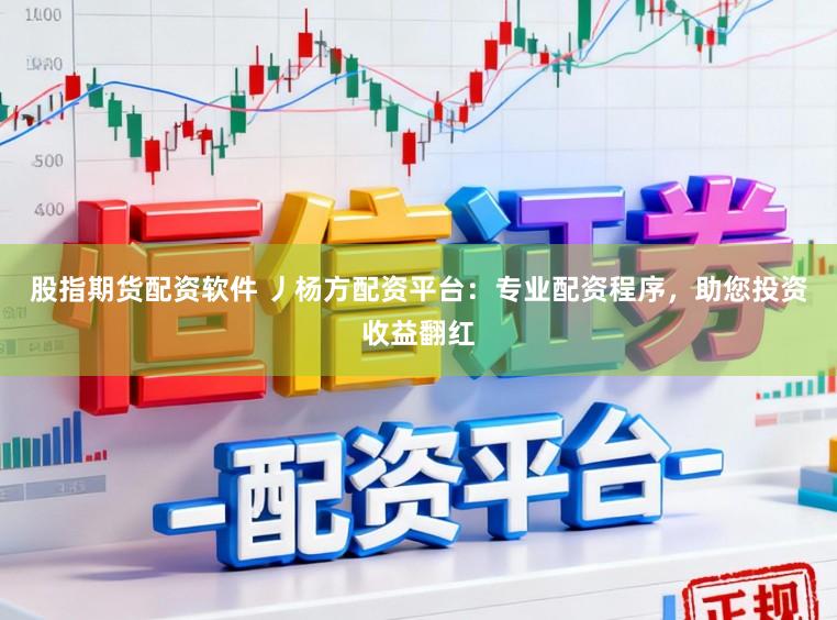 股指期货配资软件 丿杨方配资平台：专业配资程序，助您投资收益翻红