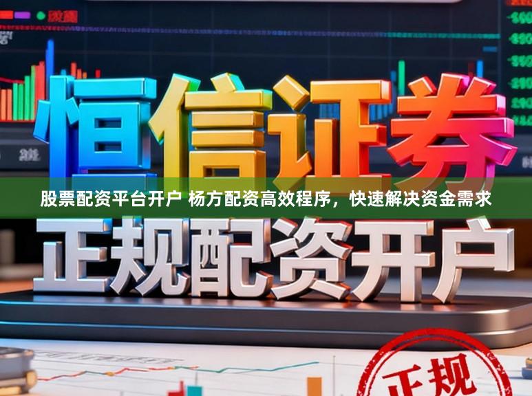 股票配资平台开户 杨方配资高效程序，快速解决资金需求