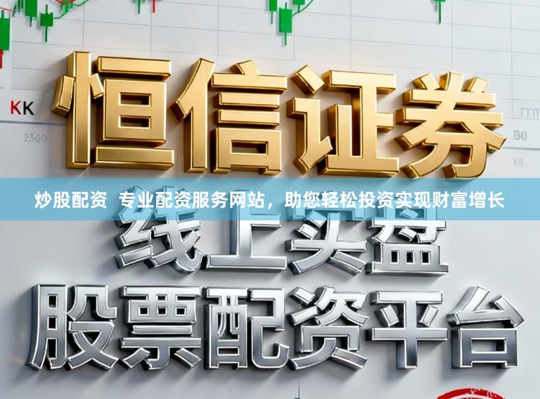 炒股配资  专业配资服务网站，助您轻松投资实现财富增长