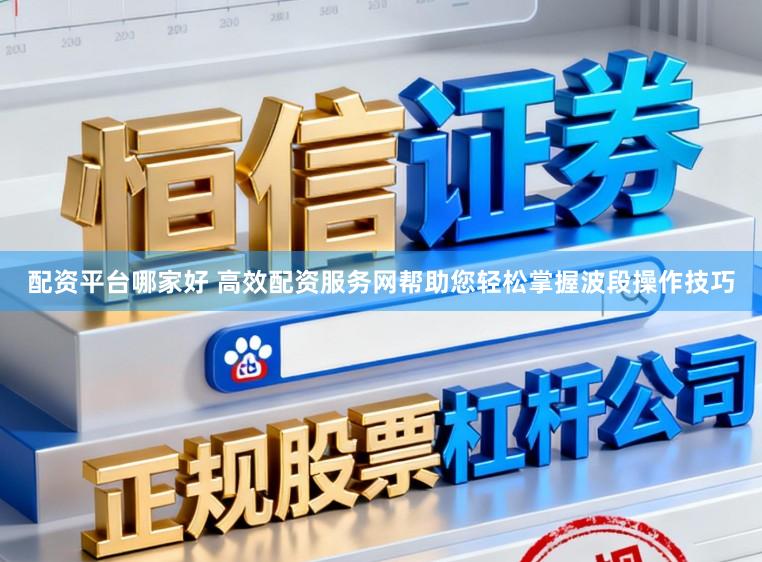 配资平台哪家好 高效配资服务网帮助您轻松掌握波段操作技巧