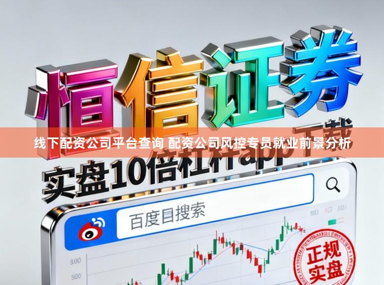 线下配资公司平台查询 配资公司风控专员就业前景分析