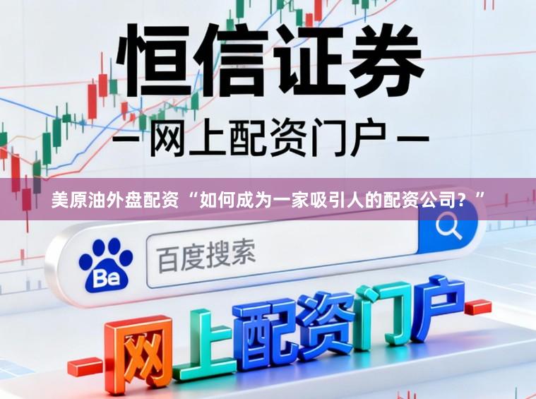 美原油外盘配资 “如何成为一家吸引人的配资公司？”