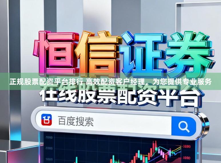 正规股票配资平台排行 高效配资客户经理，为您提供专业服务