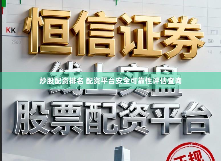炒股配资排名 配资平台安全可靠性评估查询
