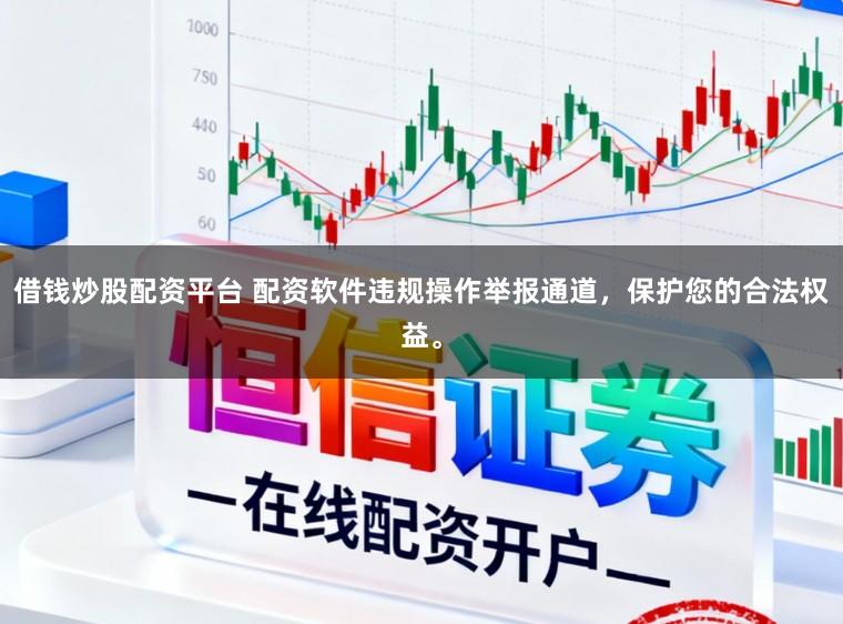 借钱炒股配资平台 配资软件违规操作举报通道，保护您的合法权益。