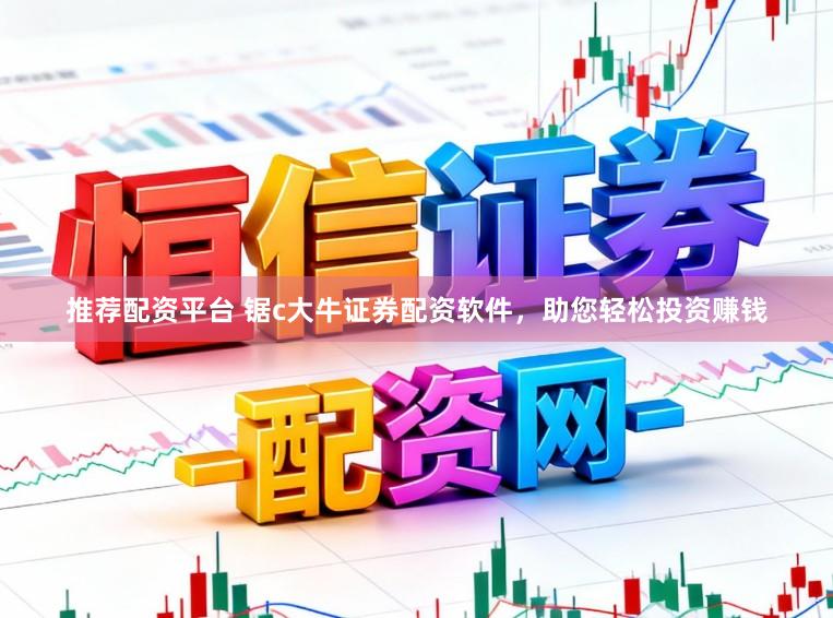 推荐配资平台 锯c大牛证券配资软件，助您轻松投资赚钱