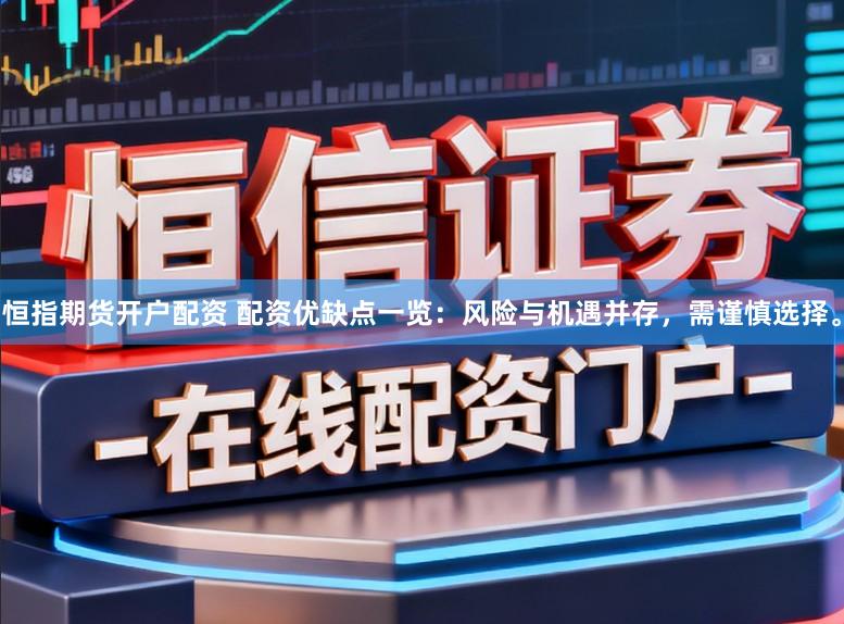 恒指期货开户配资 配资优缺点一览：风险与机遇并存，需谨慎选择。