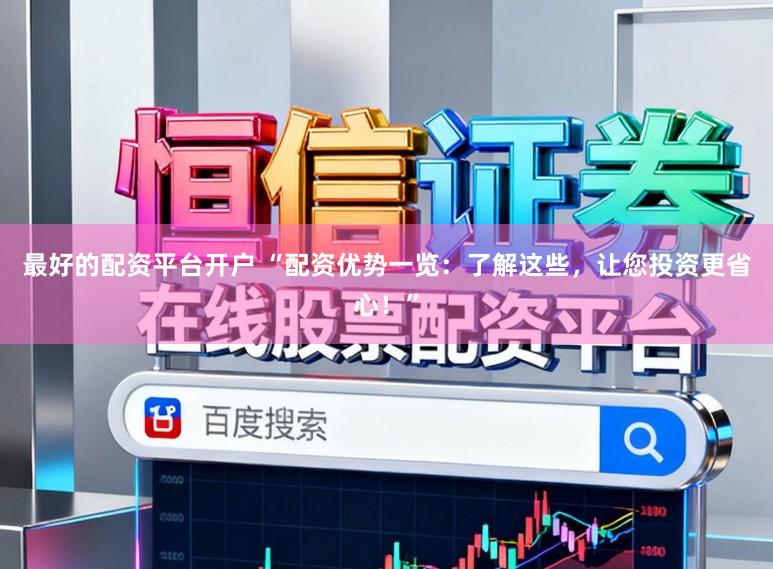 最好的配资平台开户 “配资优势一览：了解这些，让您投资更省心！”