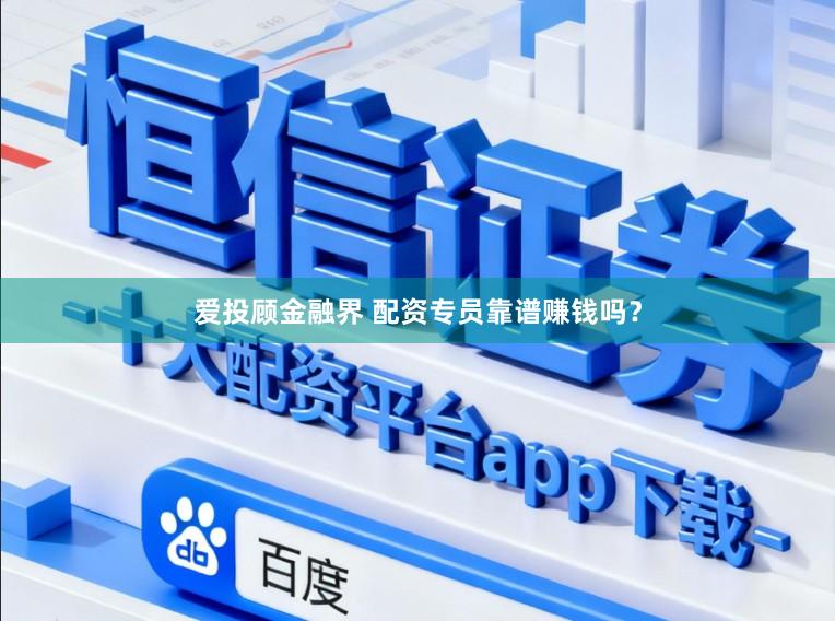 爱投顾金融界 配资专员靠谱赚钱吗？