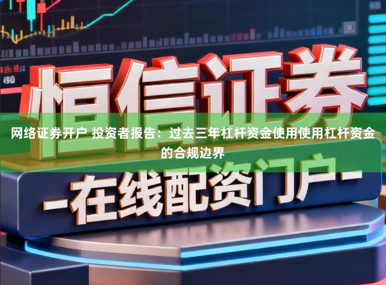 网络证券开户 投资者报告:过去三年杠杆资金使用使用杠杆资金的合规边界