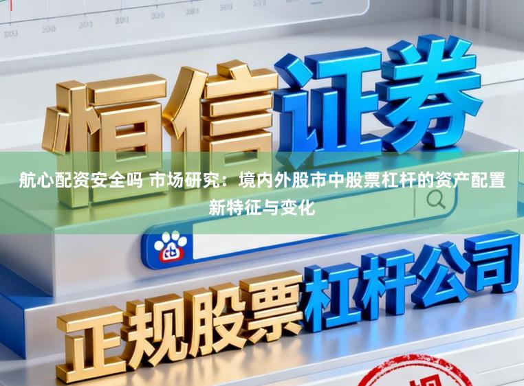 航心配资安全吗 市场研究：境内外股市中股票杠杆的资产配置新特征与变化