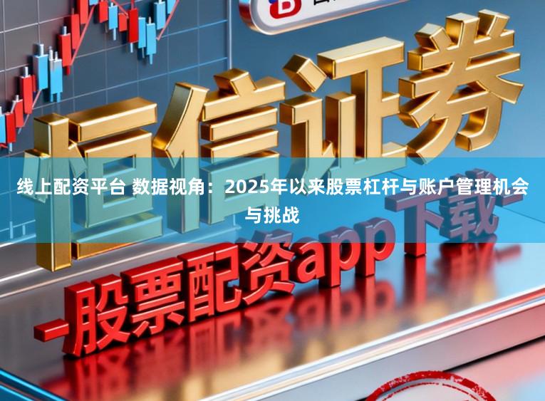 线上配资平台 数据视角：2025年以来股票杠杆与账户管理机会与挑战