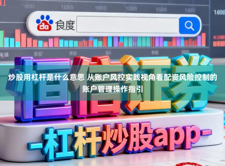 炒股用杠杆是什么意思 从账户风控实践视角看配资风险控制的账户管理操作指引