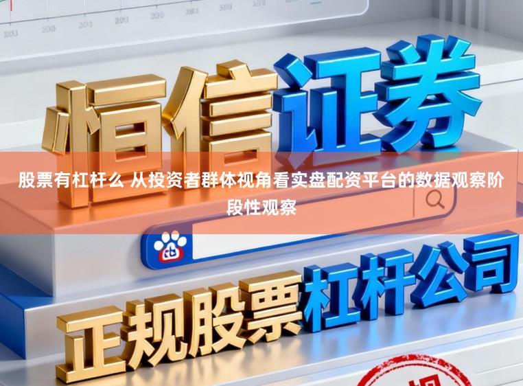 股票有杠杆么 从投资者群体视角看实盘配资平台的数据观察阶段性观察