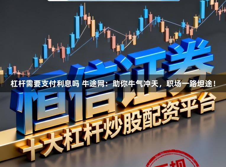 杠杆需要支付利息吗 牛途网:助你牛气冲天,职场一路坦途!