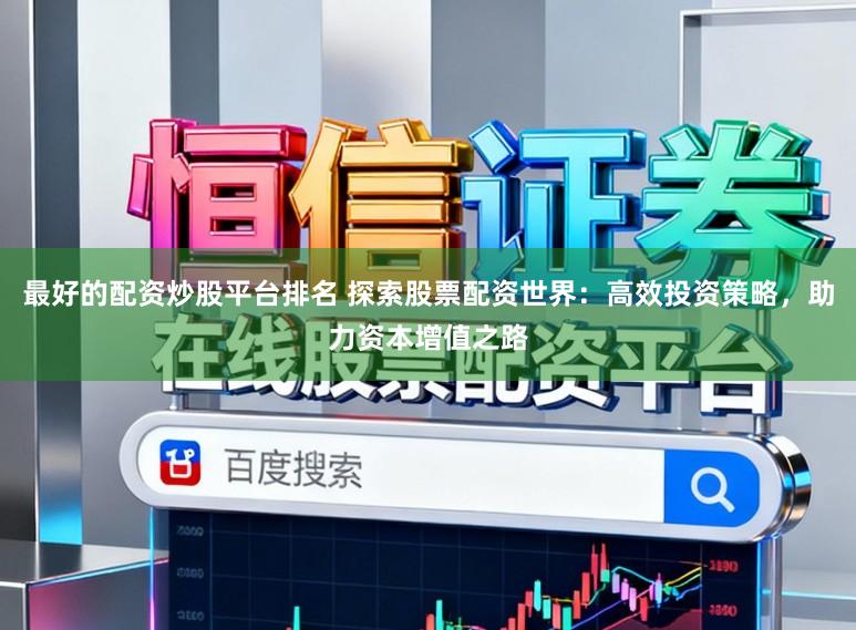 最好的配资炒股平台排名 探索股票配资世界：高效投资策略，助力资本增值之路