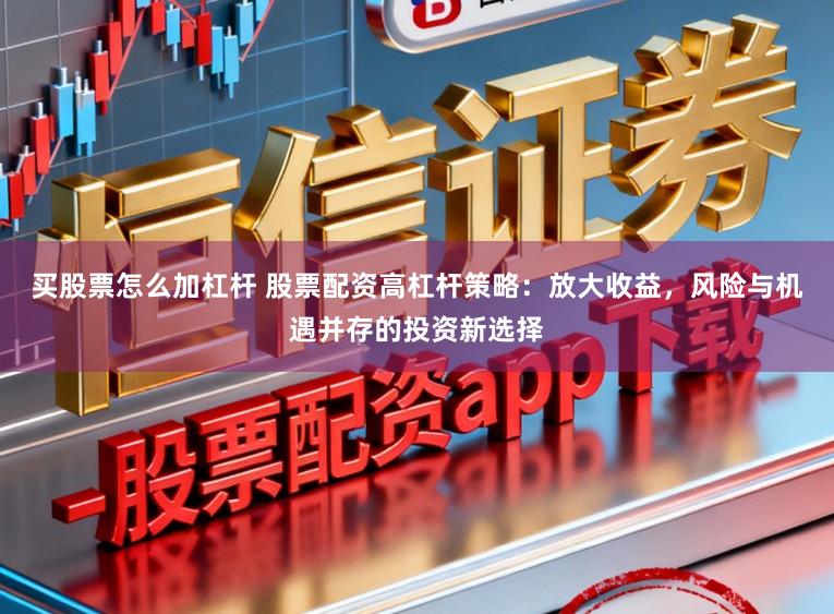 买股票怎么加杠杆 股票配资高杠杆策略：放大收益，风险与机遇并存的投资新选择